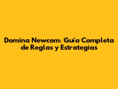 Domina Newcom: Guía Completa de Reglas y Estrategias