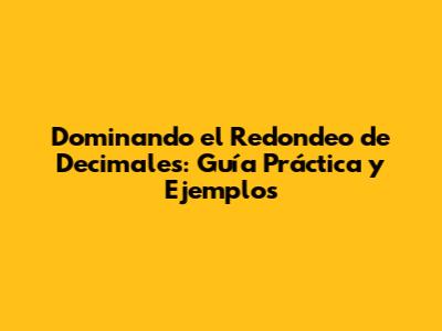 Dominando el Redondeo de Decimales: Guía Práctica y Ejemplos