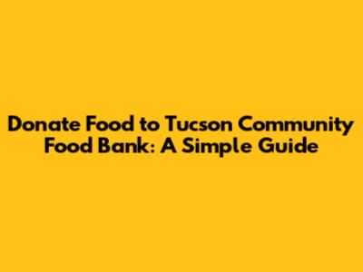 Donate Food to Tucson Community Food Bank: A Simple Guide