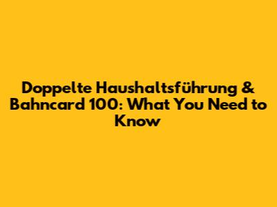 Doppelte Haushaltsführung & Bahncard 100: What You Need to Know