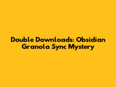 Double Downloads: Obsidian Granola Sync Mystery