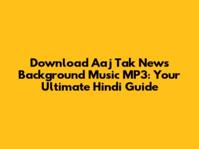 Download Aaj Tak News Background Music MP3: Your Ultimate Hindi Guide