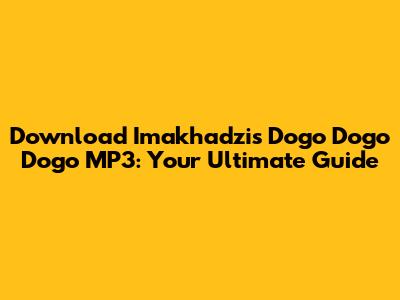 Download Imakhadzi's 'Dogo Dogo Dogo' MP3: Your Ultimate Guide
