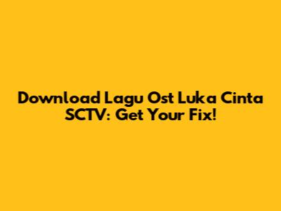 Download Lagu Ost Luka Cinta SCTV: Get Your Fix!