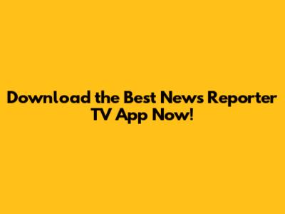 Download the Best News Reporter TV App Now!
