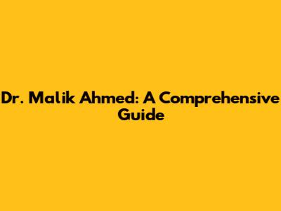 Dr. Malik Ahmed: A Comprehensive Guide
