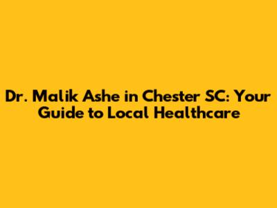 Dr. Malik Ashe in Chester SC: Your Guide to Local Healthcare