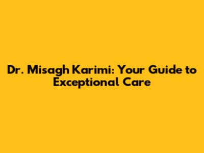 Dr. Misagh Karimi: Your Guide to Exceptional Care