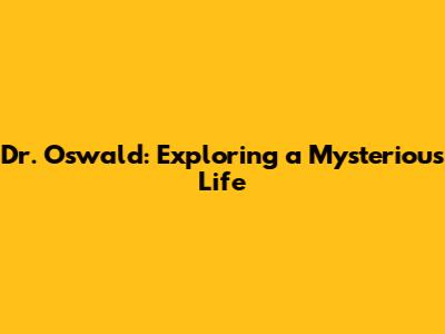 Dr. Oswald: Exploring a Mysterious Life