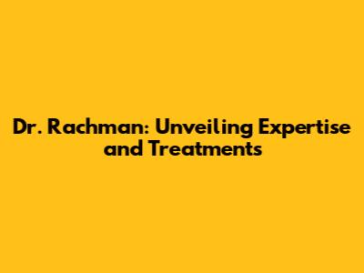 Dr. Rachman: Unveiling Expertise and Treatments