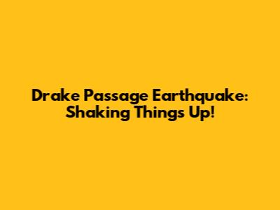 Drake Passage Earthquake: Shaking Things Up!