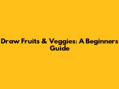 Draw Fruits & Veggies: A Beginner's Guide