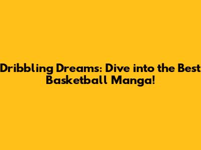 Dribbling Dreams: Dive into the Best Basketball Manga!