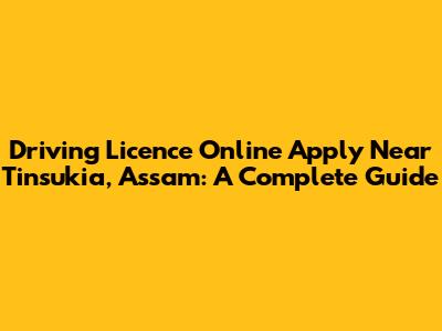 Driving Licence Online Apply Near Tinsukia, Assam: A Complete Guide