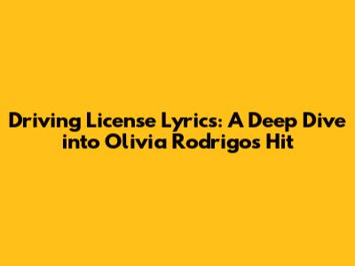 Driving License Lyrics: A Deep Dive into Olivia Rodrigo's Hit