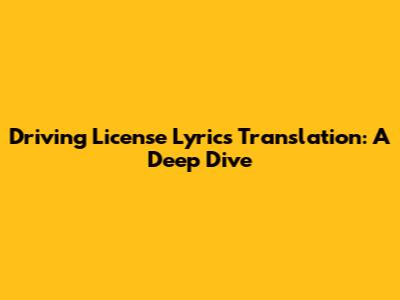Driving License Lyrics Translation: A Deep Dive