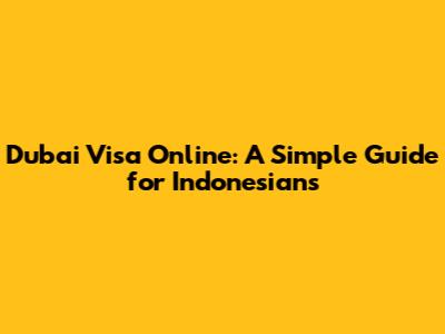 Dubai Visa Online: A Simple Guide for Indonesians