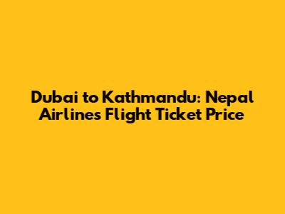Dubai to Kathmandu: Nepal Airlines Flight Ticket Price