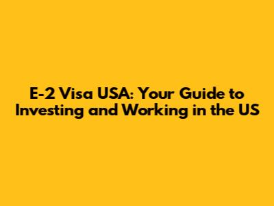 E-2 Visa USA: Your Guide to Investing and Working in the US