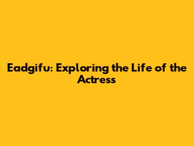 Eadgifu: Exploring the Life of the Actress
