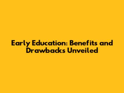 Early Education: Benefits and Drawbacks Unveiled