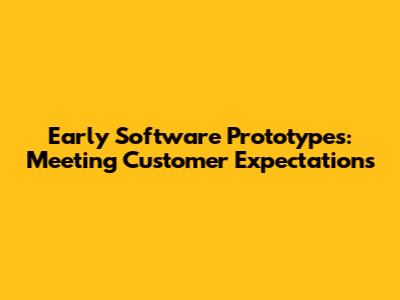 Early Software Prototypes: Meeting Customer Expectations