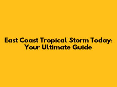 East Coast Tropical Storm Today: Your Ultimate Guide