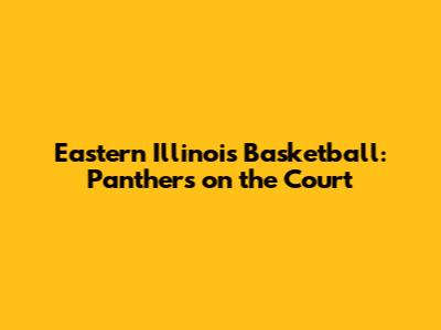 Eastern Illinois Basketball: Panthers on the Court
