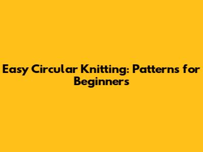 Easy Circular Knitting: Patterns for Beginners
