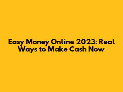 Easy Money Online 2023: Real Ways to Make Cash Now