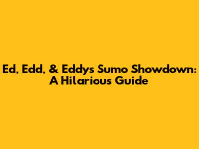 Ed, Edd, & Eddy's Sumo Showdown: A Hilarious Guide