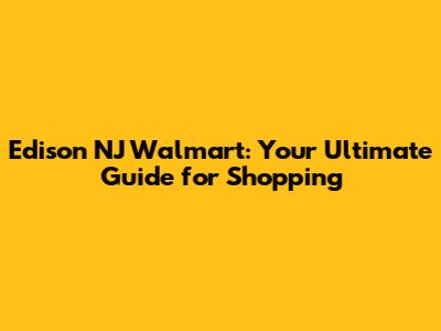 Edison NJ Walmart: Your Ultimate Guide for Shopping