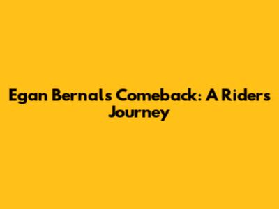 Egan Bernal's Comeback: A Rider's Journey