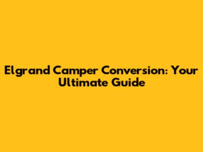Elgrand Camper Conversion: Your Ultimate Guide