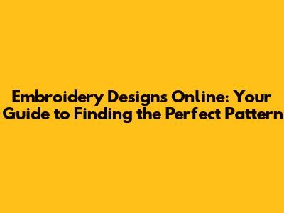 Embroidery Designs Online: Your Guide to Finding the Perfect Pattern