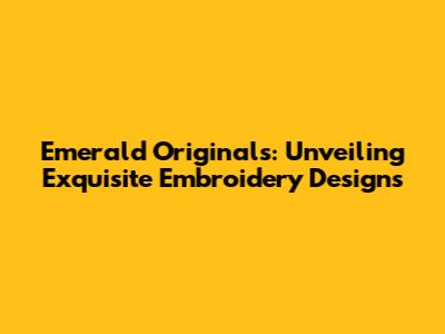Emerald Originals: Unveiling Exquisite Embroidery Designs