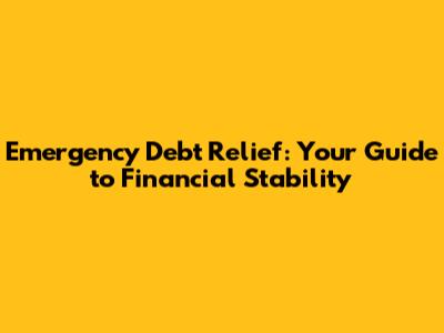 Emergency Debt Relief: Your Guide to Financial Stability