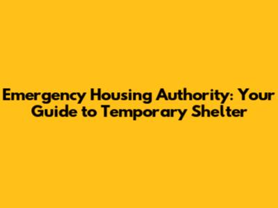 Emergency Housing Authority: Your Guide to Temporary Shelter