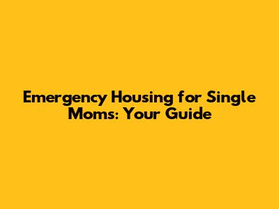 Emergency Housing for Single Moms: Your Guide