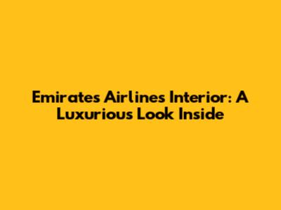 Emirates Airlines Interior: A Luxurious Look Inside