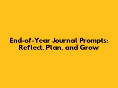End-of-Year Journal Prompts: Reflect, Plan, and Grow