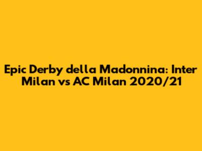 Epic Derby della Madonnina: Inter Milan vs AC Milan 2020/21