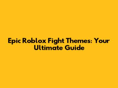 Epic Roblox Fight Themes: Your Ultimate Guide