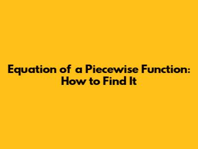 Equation of a Piecewise Function: How to Find It