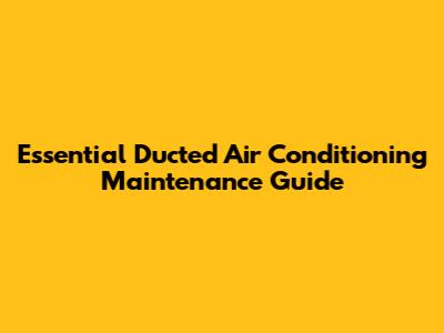 Essential Ducted Air Conditioning Maintenance Guide