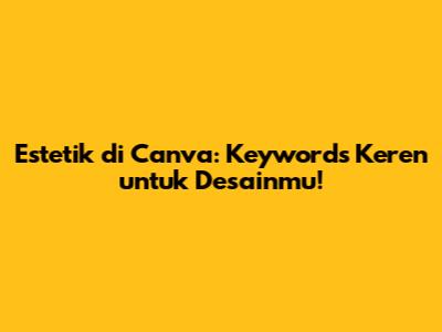 Estetik di Canva: Keywords Keren untuk Desainmu!