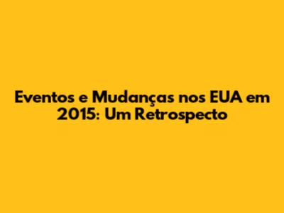 Eventos e Mudanças nos EUA em 2015: Um Retrospecto