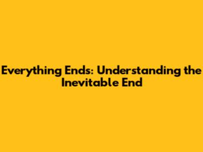 Everything Ends: Understanding the Inevitable End