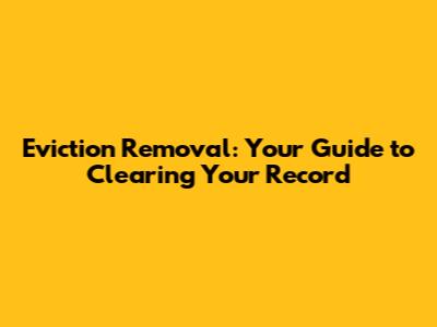 Eviction Removal: Your Guide to Clearing Your Record
