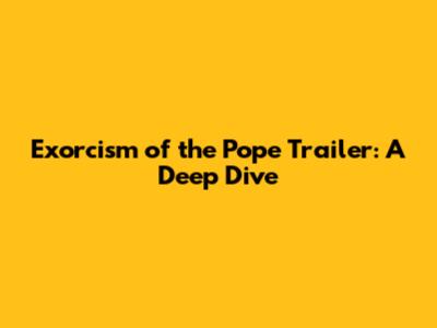 Exorcism of the Pope Trailer: A Deep Dive